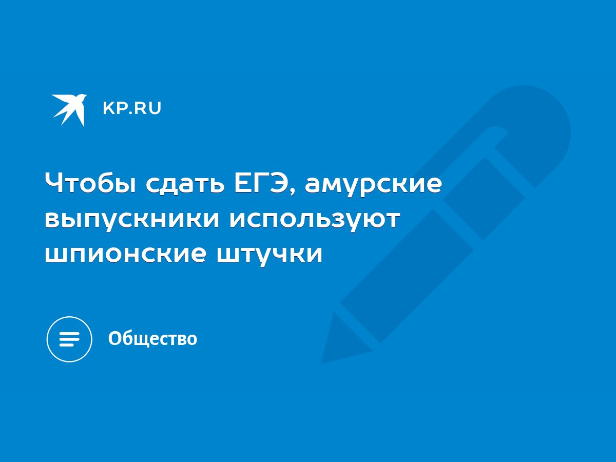 Чтобы сдать ЕГЭ, амурские выпускники используют шпионские штучки - KP.RU