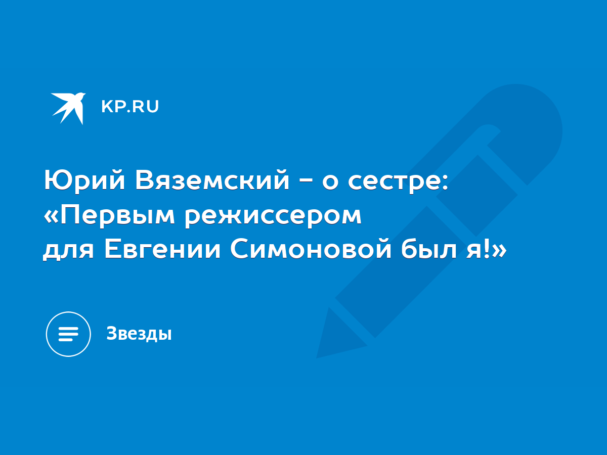 Юрий Вяземский - о сестре: «Первым режиссером для Евгении Симоновой был я!»  - KP.RU