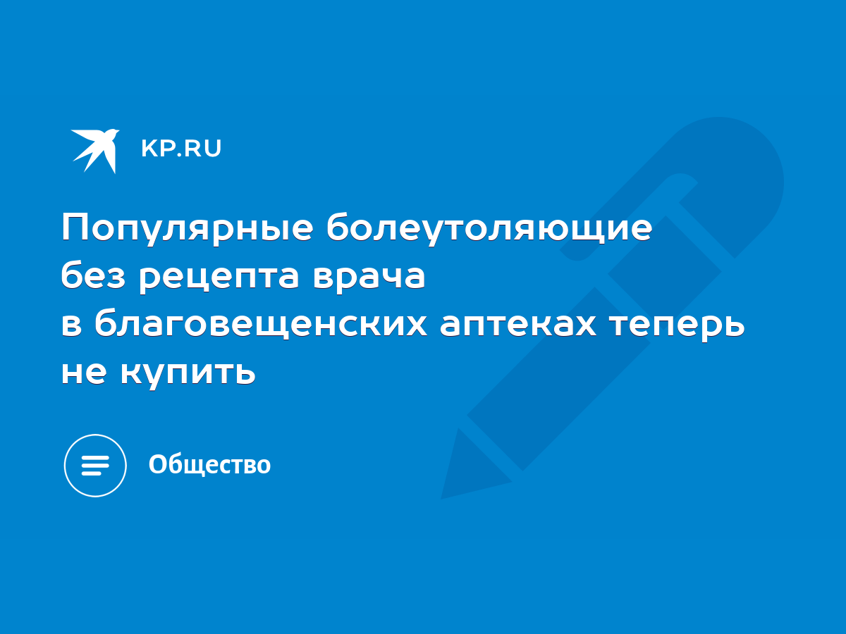 Популярные болеутоляющие без рецепта врача в благовещенских аптеках теперь  не купить - KP.RU