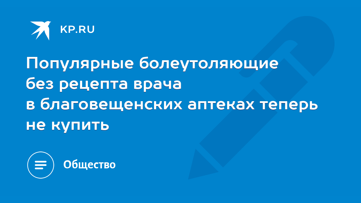 Популярные болеутоляющие без рецепта врача в благовещенских аптеках теперь не  купить - KP.RU