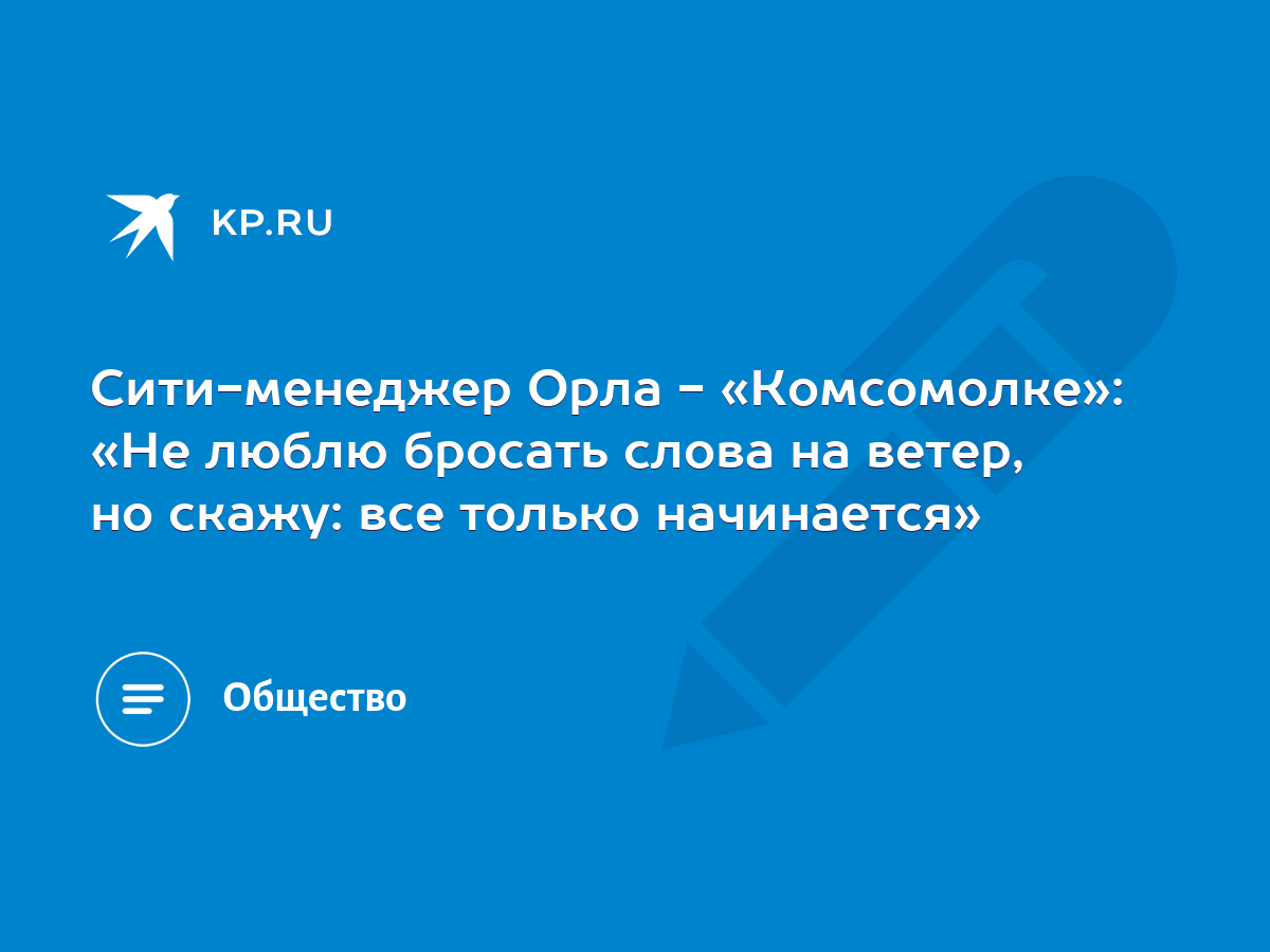 Сити-менеджер Орла - «Комсомолке»: «Не люблю бросать слова на ветер, но  скажу: все только начинается» - KP.RU