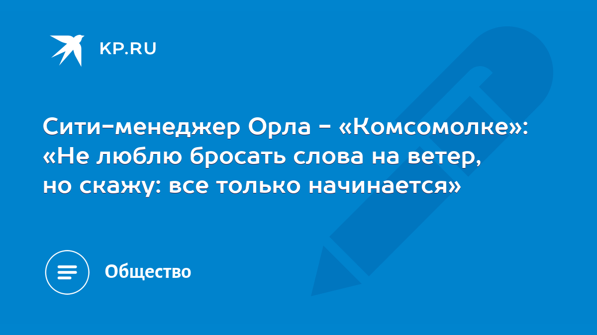 Сити-менеджер Орла - «Комсомолке»: «Не люблю бросать слова на ветер, но  скажу: все только начинается» - KP.RU