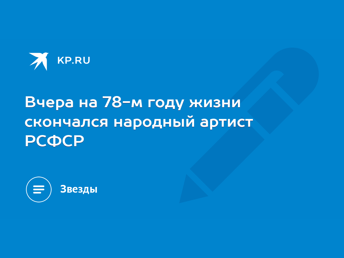 Вчера на 78-м году жизни скончался народный артист РСФСР - KP.RU