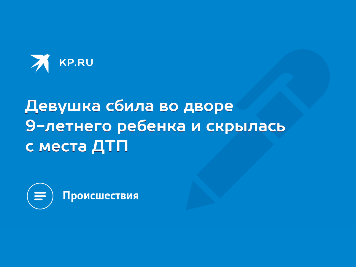 Девушка сбила во дворе 9-летнего ребенка и скрылась с места ДТП - KP.RU