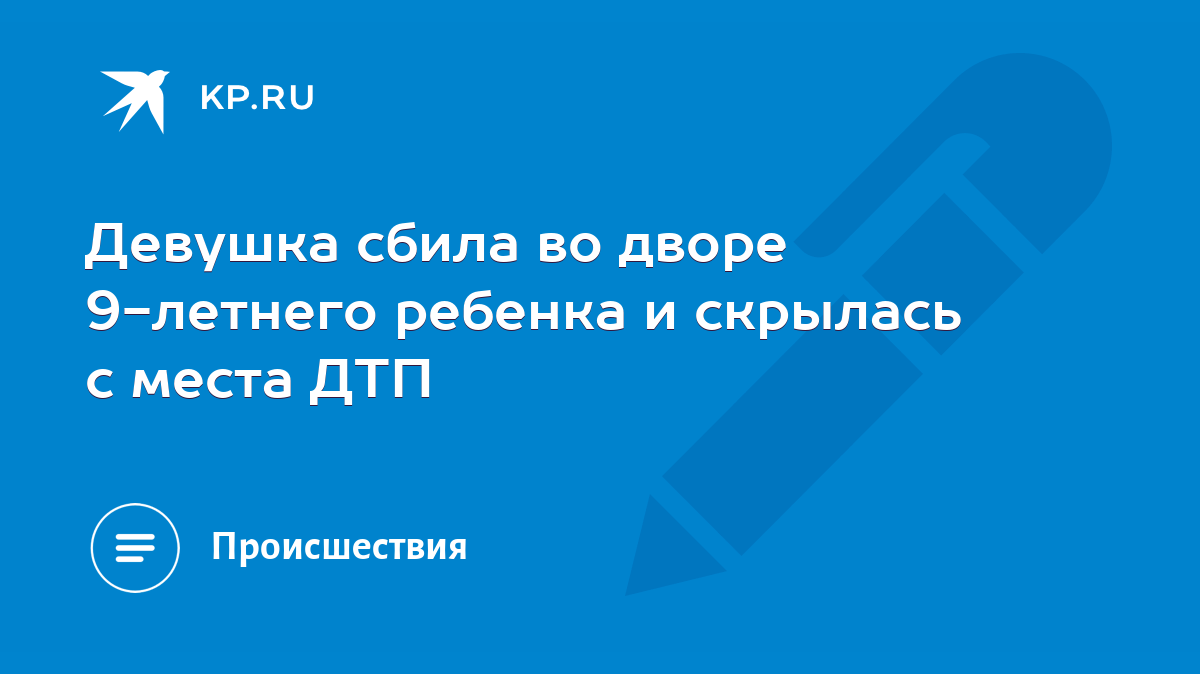 Девушка сбила во дворе 9-летнего ребенка и скрылась с места ДТП - KP.RU