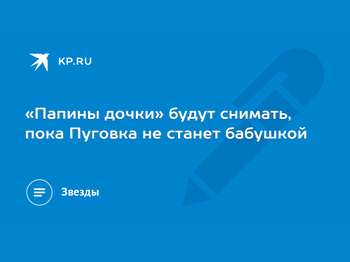 Папины дочки» будут снимать, пока Пуговка не станет бабушкой - KP.RU