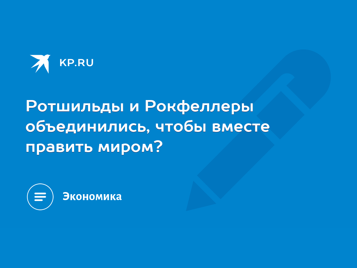 Ротшильды и Рокфеллеры объединились, чтобы вместе править миром? - KP.RU