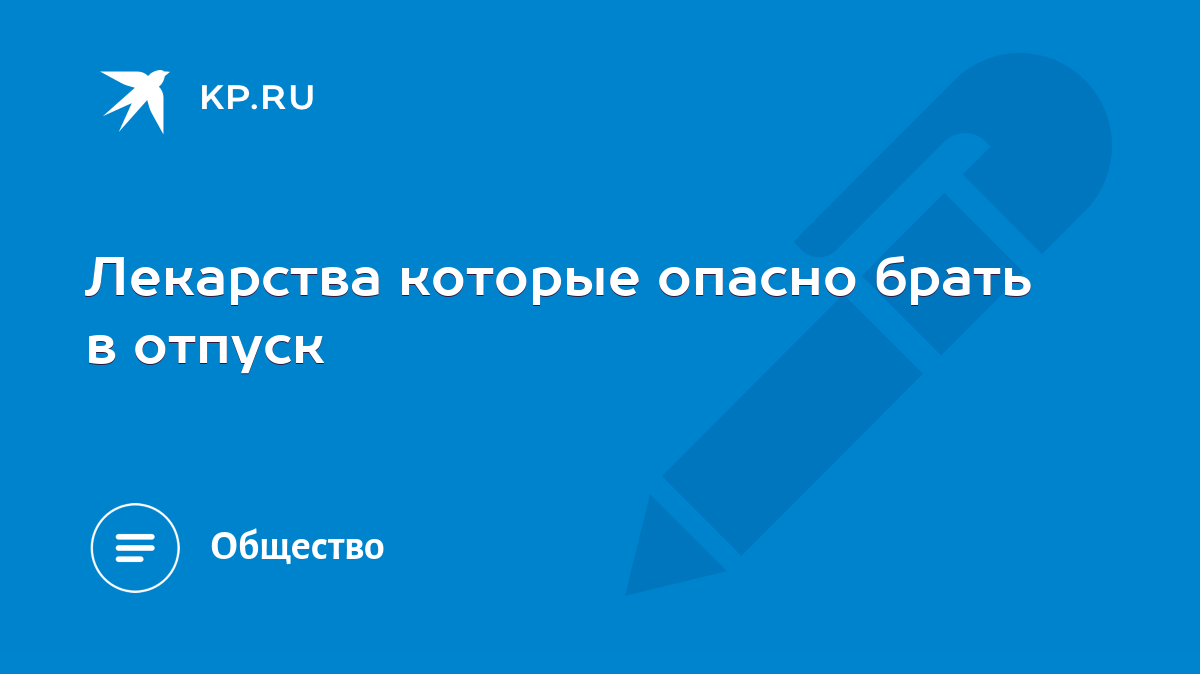 Лекарства которые опасно брать в отпуск - KP.RU