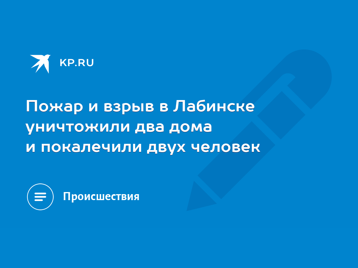 Пожар и взрыв в Лабинске уничтожили два дома и покалечили двух человек -  KP.RU