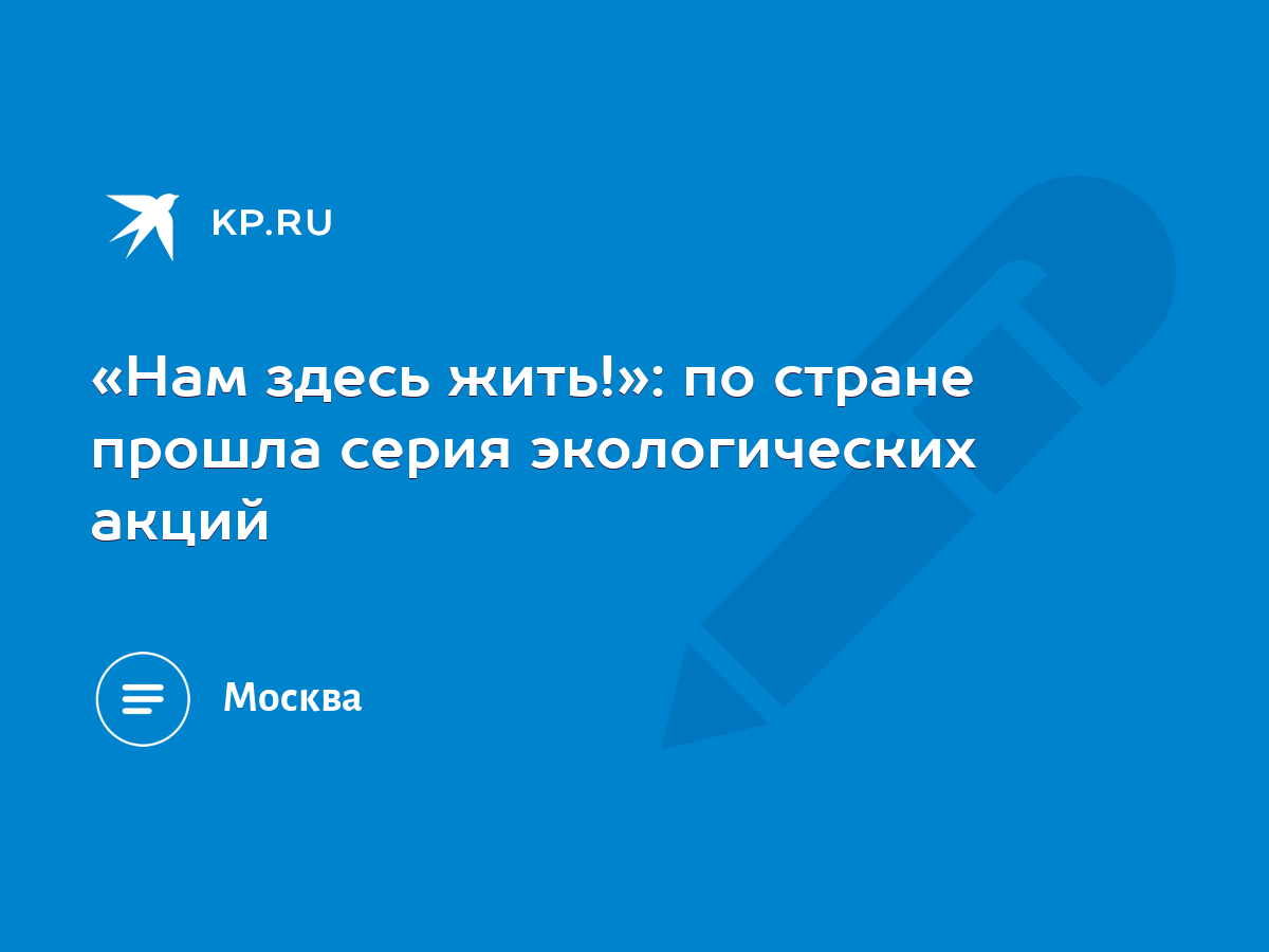 Нам здесь жить!»: по стране прошла серия экологических акций - KP.RU