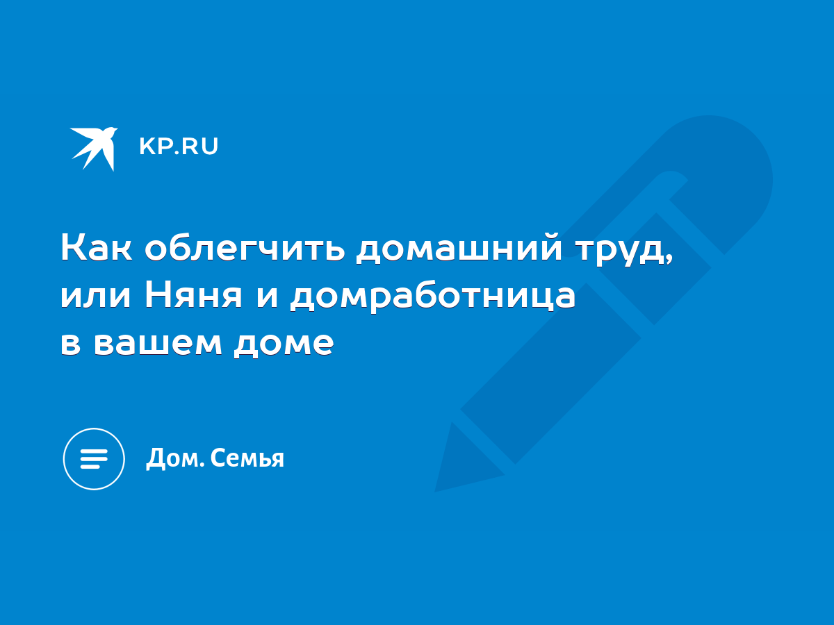 Как облегчить домашний труд, или Няня и домработница в вашем доме - KP.RU