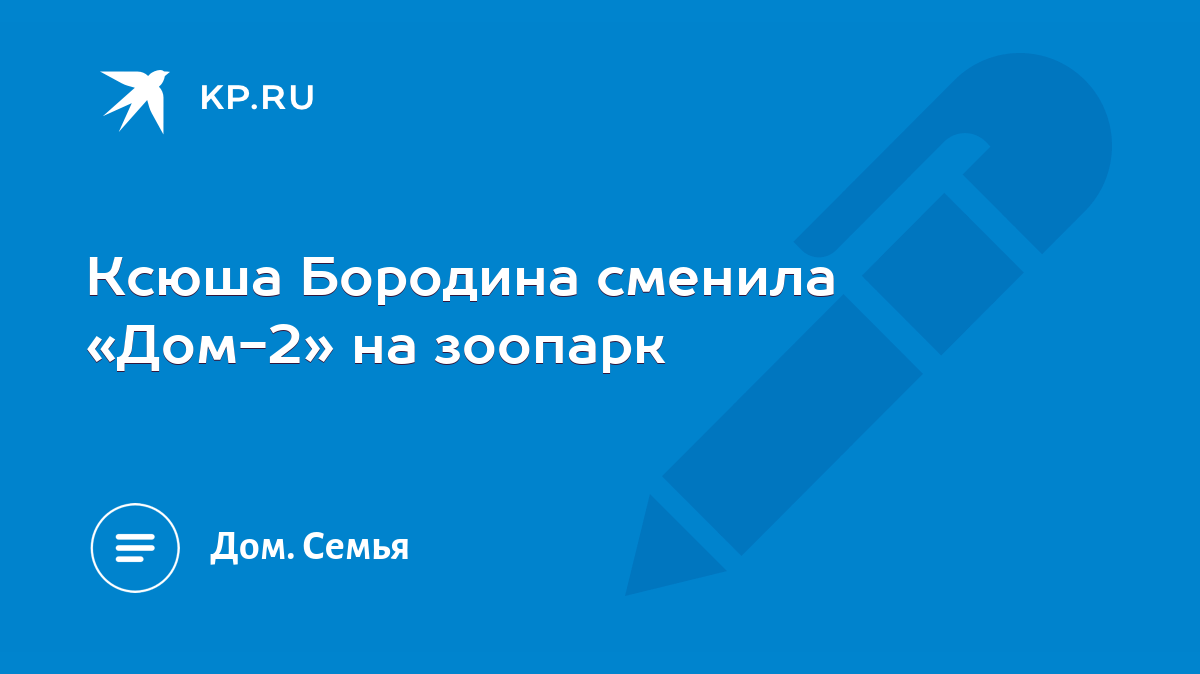 Ксюша Бородина сменила «Дом-2» на зоопарк - KP.RU