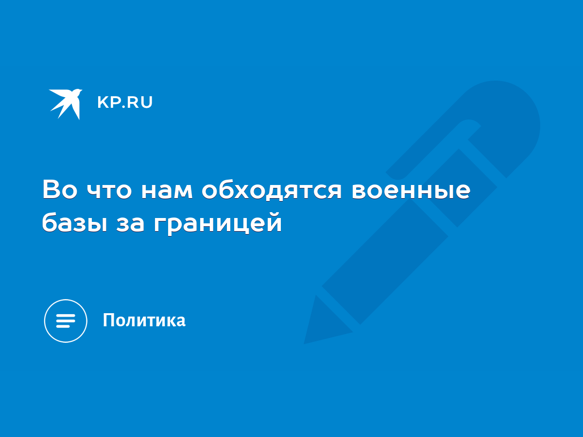 Во что нам обходятся военные базы за границей - KP.RU