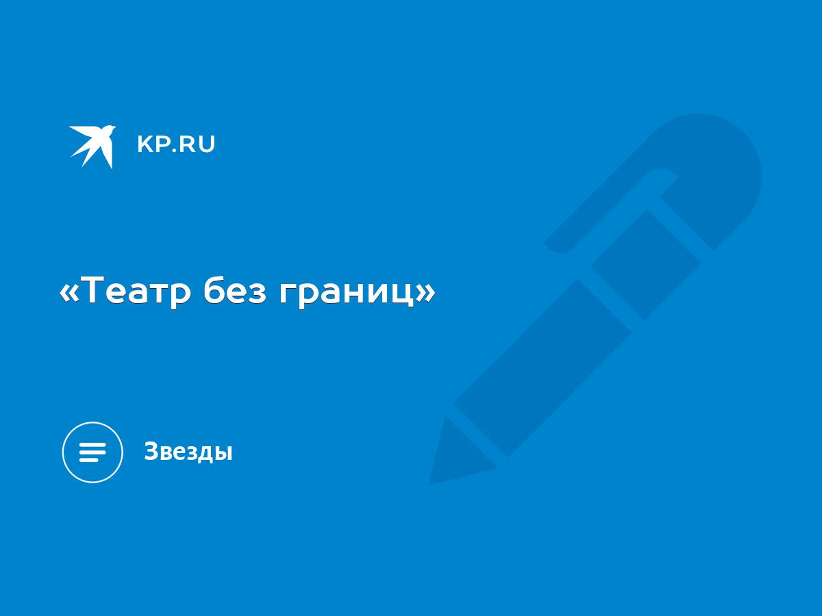 Театр без границ» - KP.RU