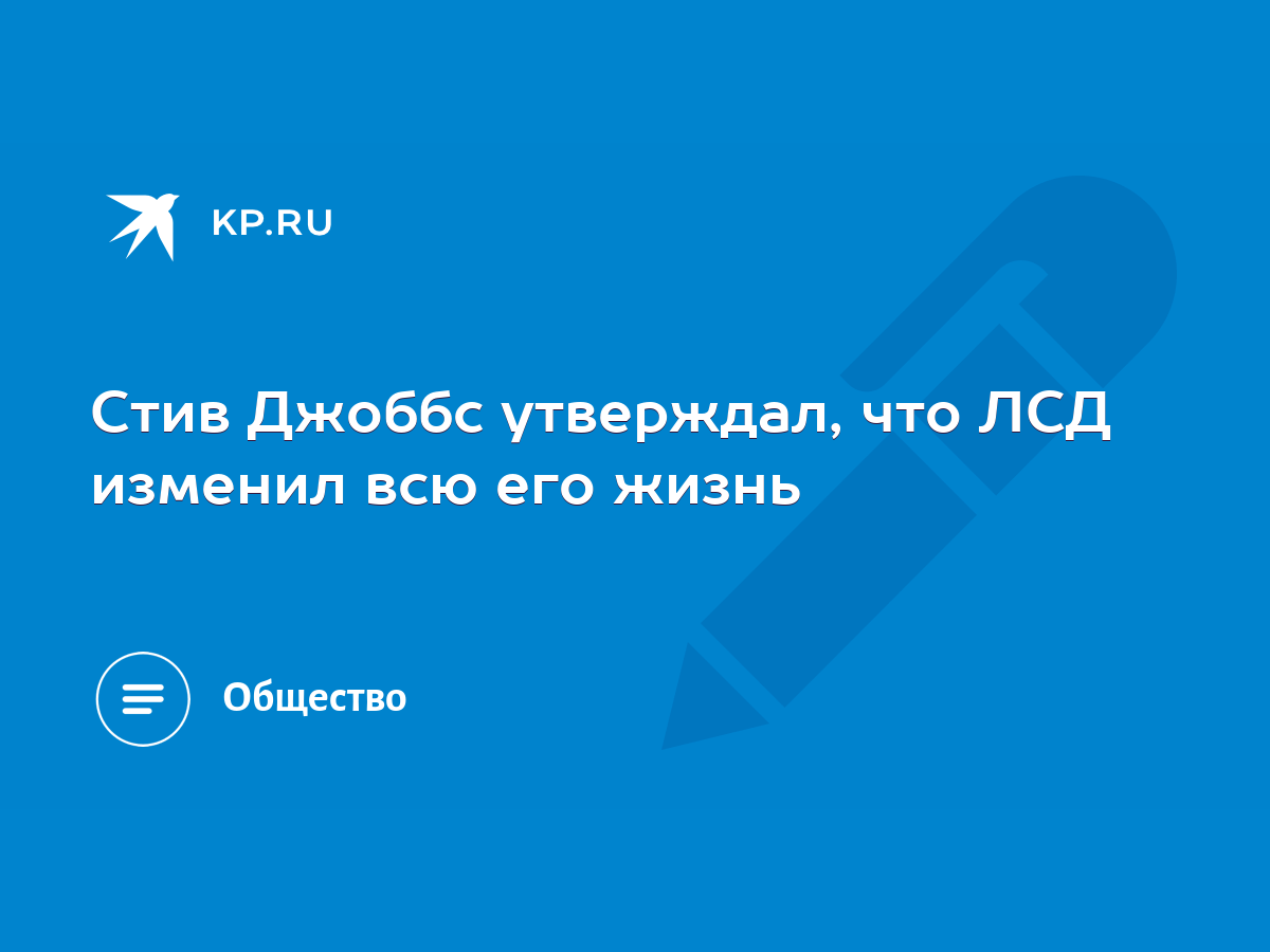 Стив Джоббс утверждал, что ЛСД изменил всю его жизнь - KP.RU