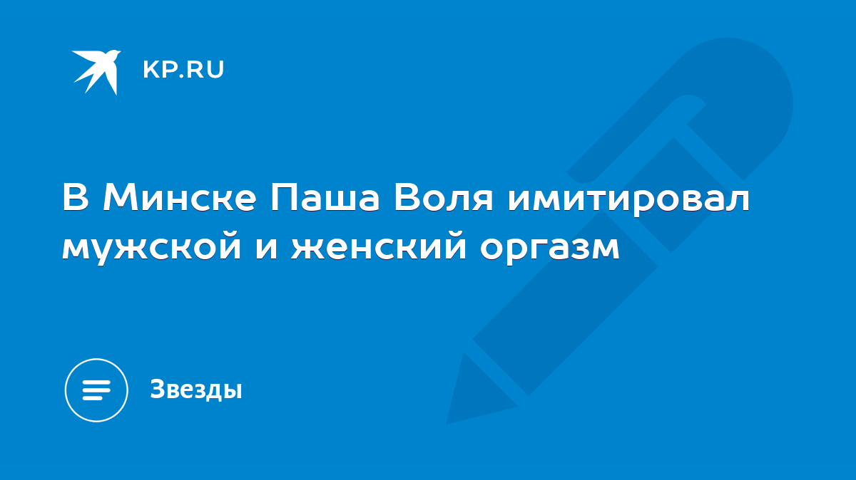 В Минске Паша Воля имитировал мужской и женский оргазм - KP.RU