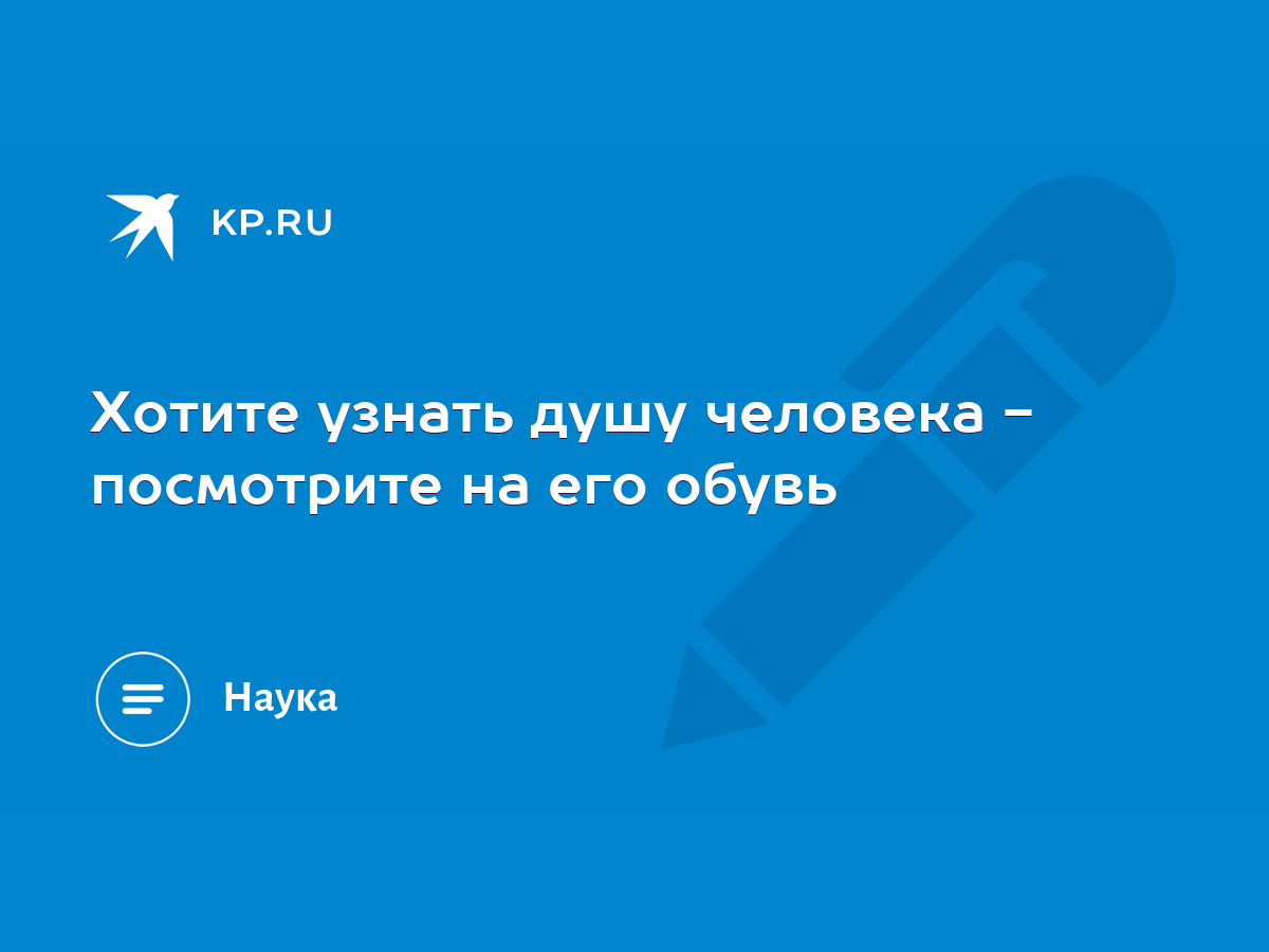 Хотите узнать душу человека - посмотрите на его обувь - KP.RU