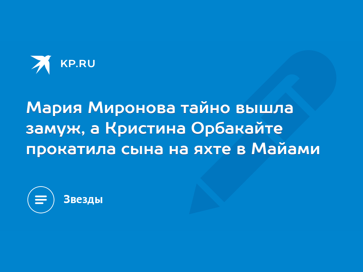 Мария Миронова тайно вышла замуж, а Кристина Орбакайте прокатила сына на  яхте в Майами - KP.RU