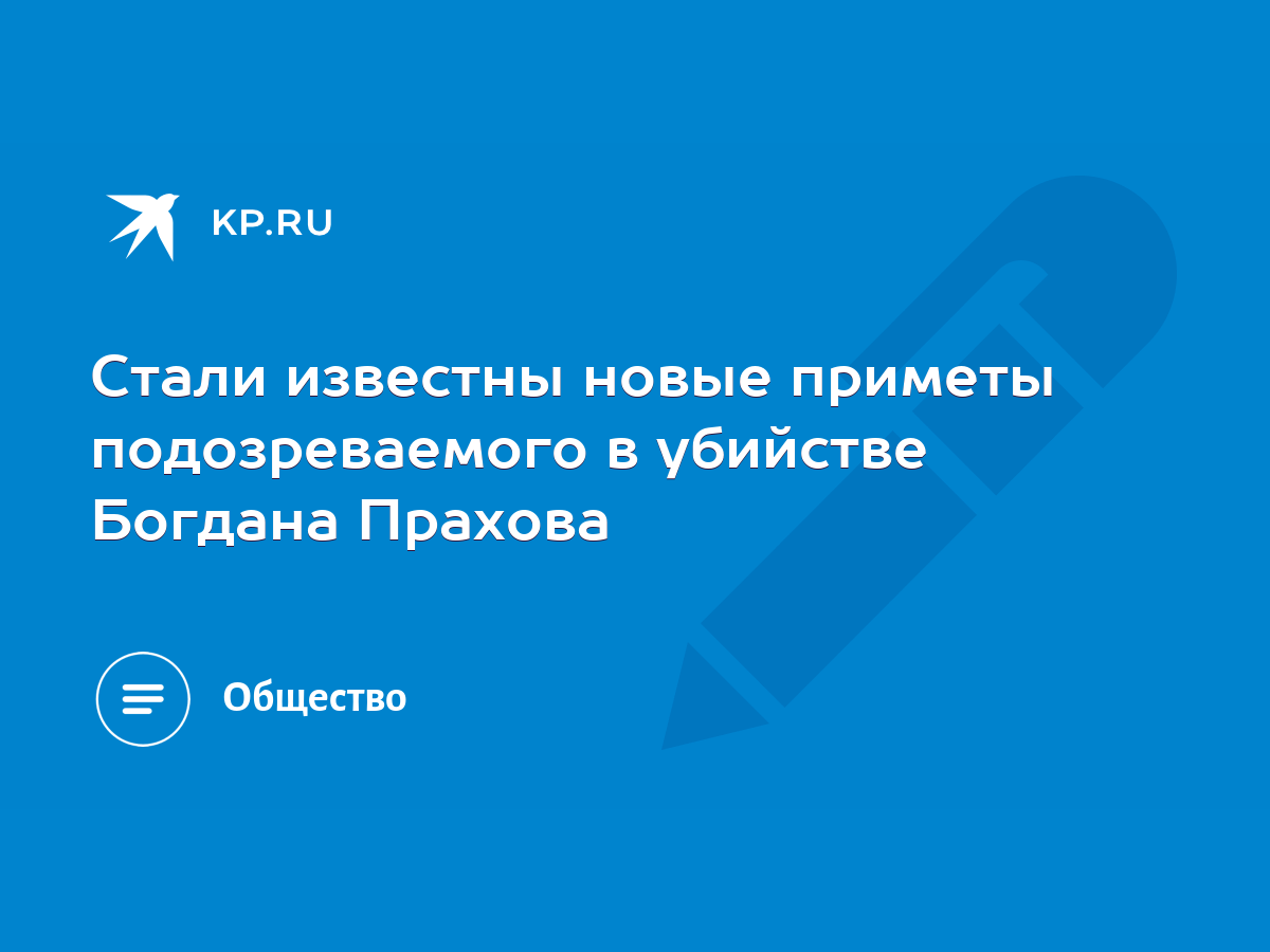 Стали известны новые приметы подозреваемого в убийстве Богдана Прахова -  KP.RU