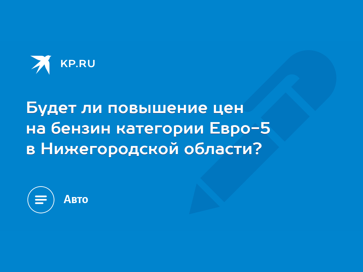 Будет ли повышение цен на бензин категории Евро-5 в Нижегородской области?  - KP.RU