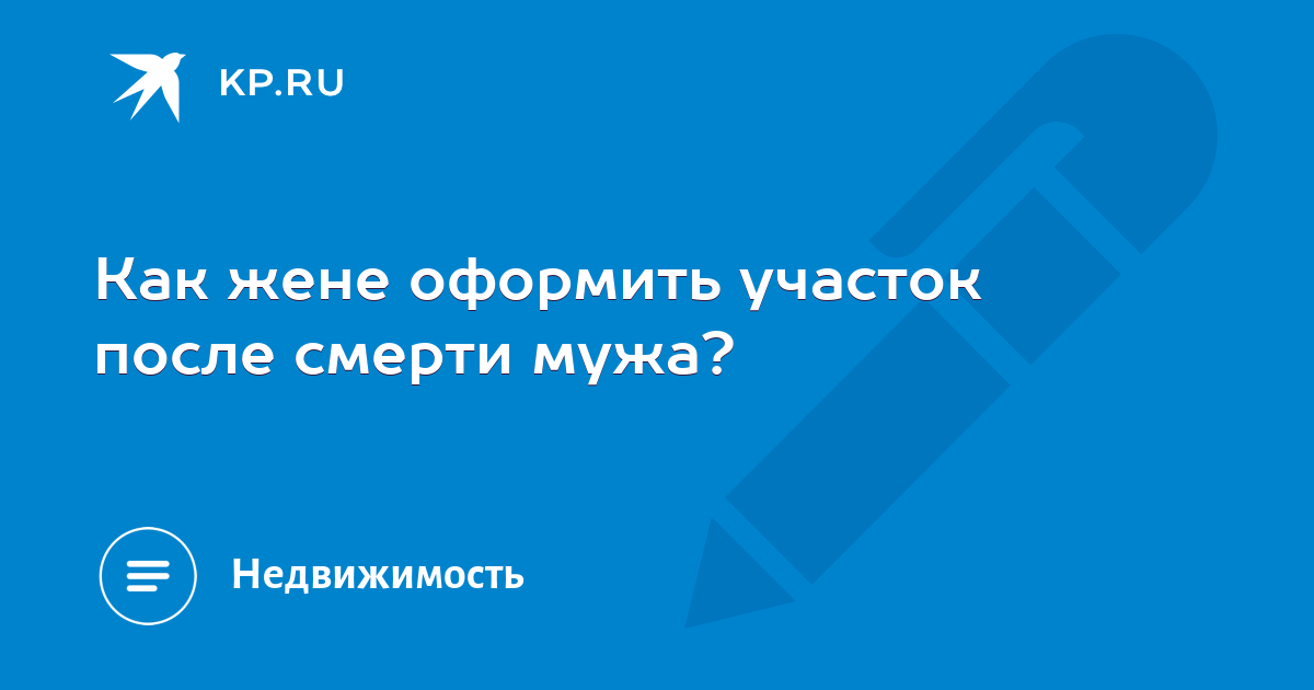 Зарегистрировать жену. Как оформить землю после смерти мужа на детей.