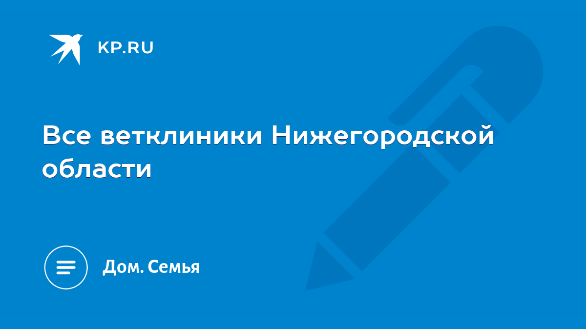 Все ветклиники Нижегородской области - KP.RU