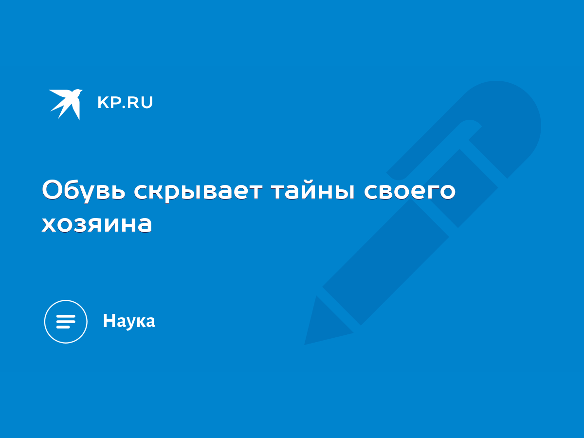 Обувь скрывает тайны своего хозяина - KP.RU