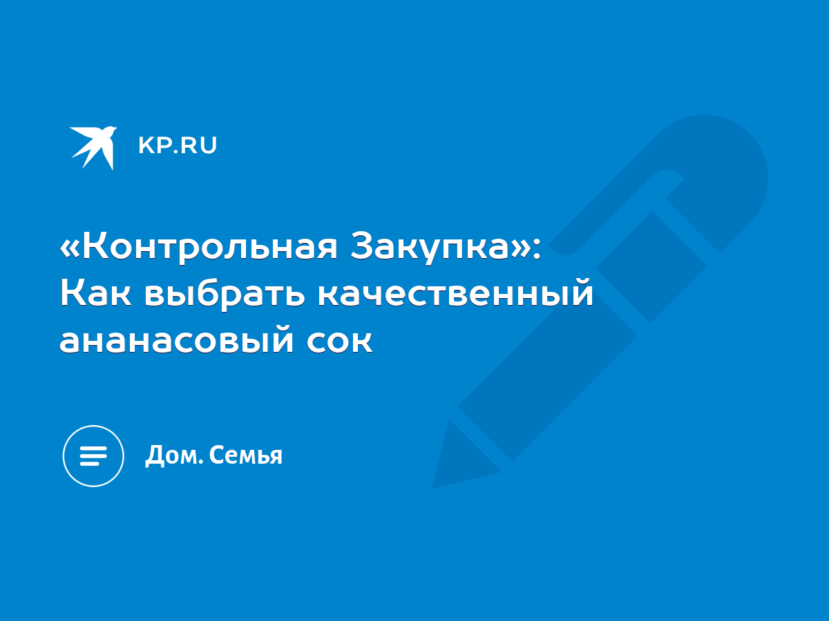 Контрольная Закупка»: Как выбрать качественный ананасовый сок - KP.RU