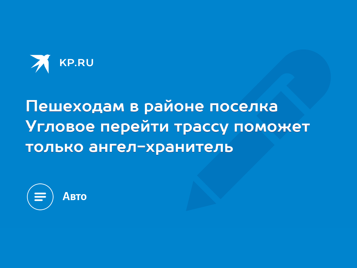 Пешеходам в районе поселка Угловое перейти трассу поможет только ангел- хранитель - KP.RU