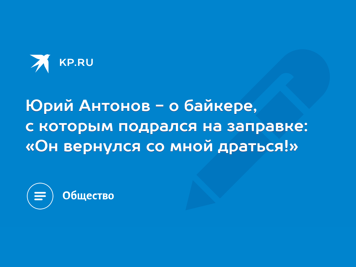 Юрий Антонов - о байкере, с которым подрался на заправке: «Он вернулся со  мной драться!» - KP.RU