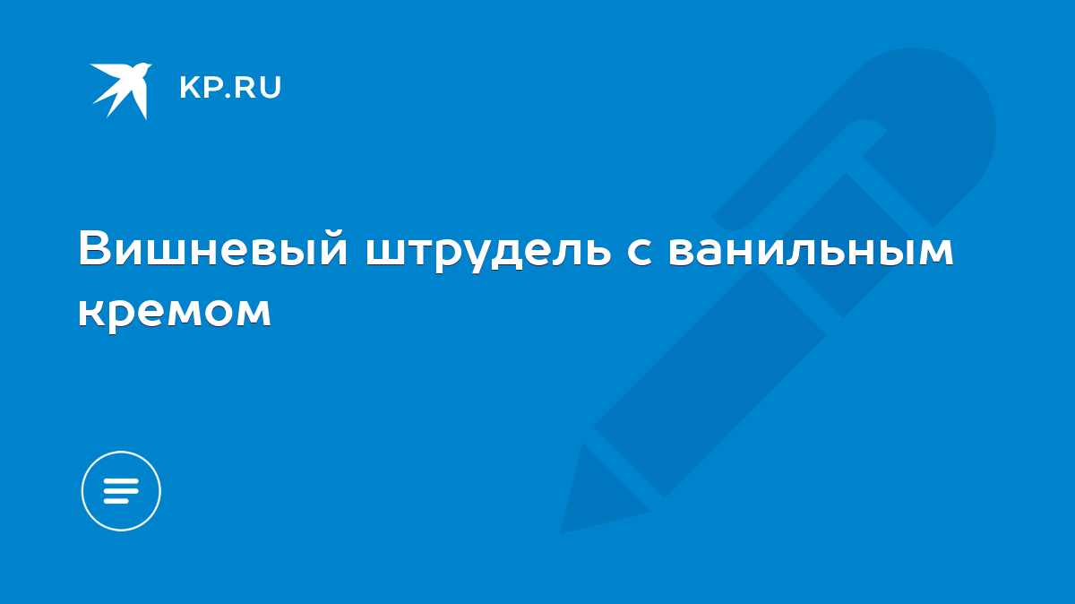 Вишневый штрудель с ванильным кремом - KP.RU