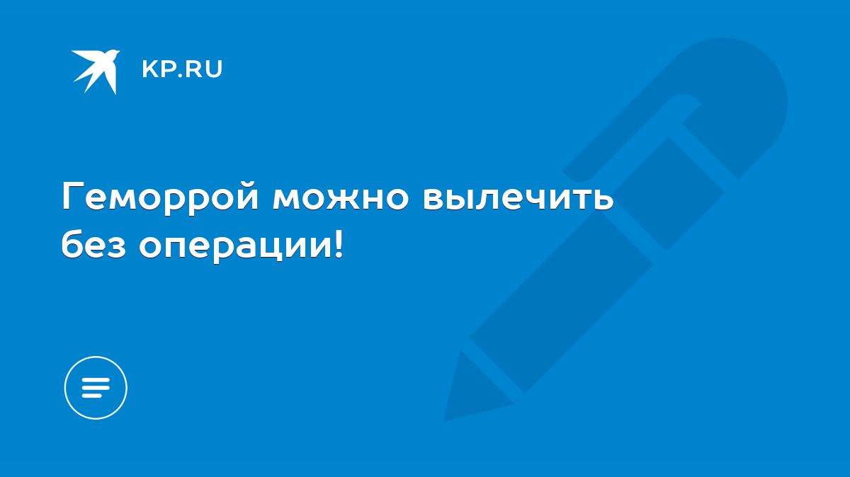 Геморрой можно вылечить без операции! - KP.RU