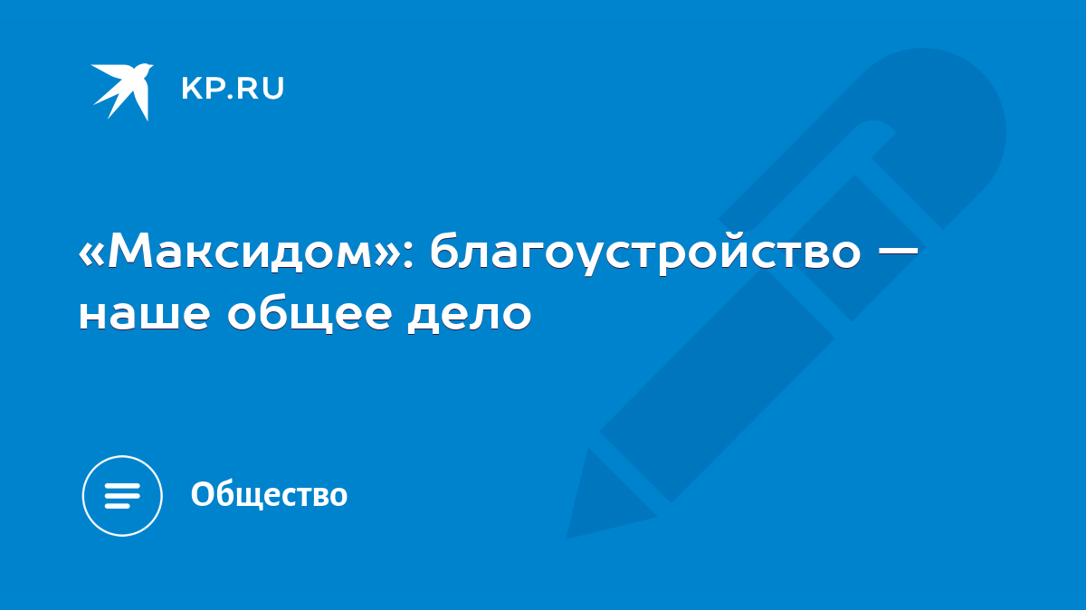 Максидом»: благоустройство — наше общее дело - KP.RU