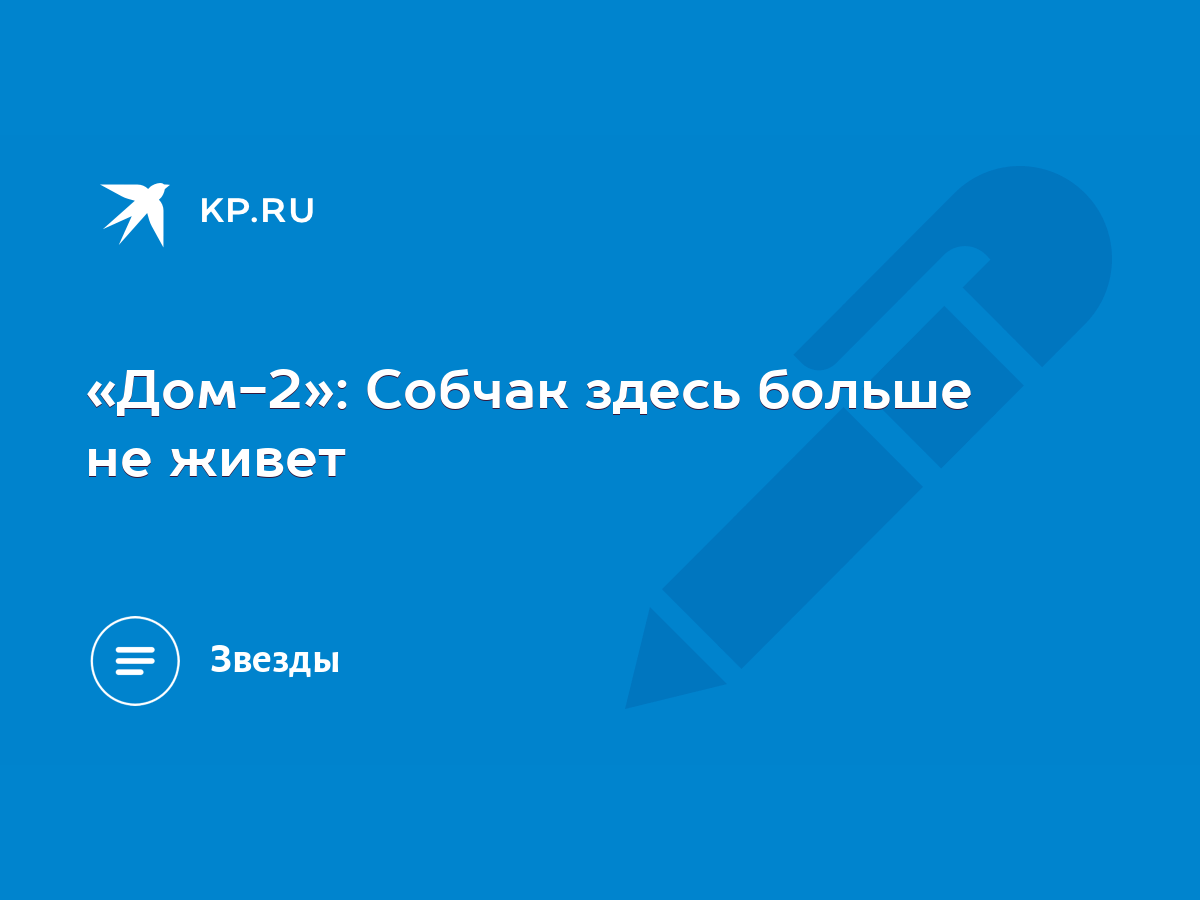 Дом-2»: Собчак здесь больше не живет - KP.RU