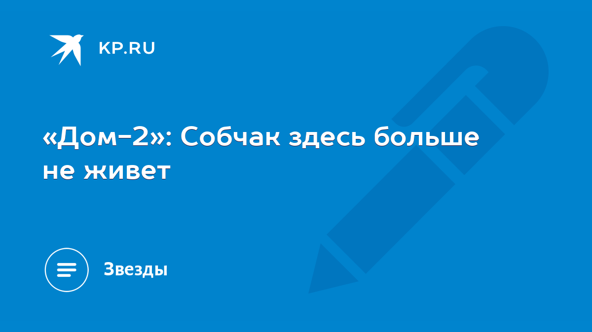 Дом-2»: Собчак здесь больше не живет - KP.RU