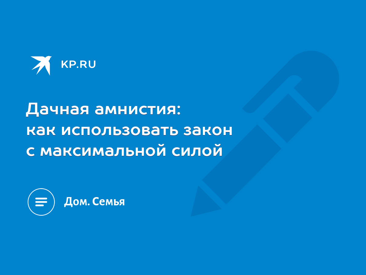 Дачная амнистия: как использовать закон с максимальной силой - KP.RU