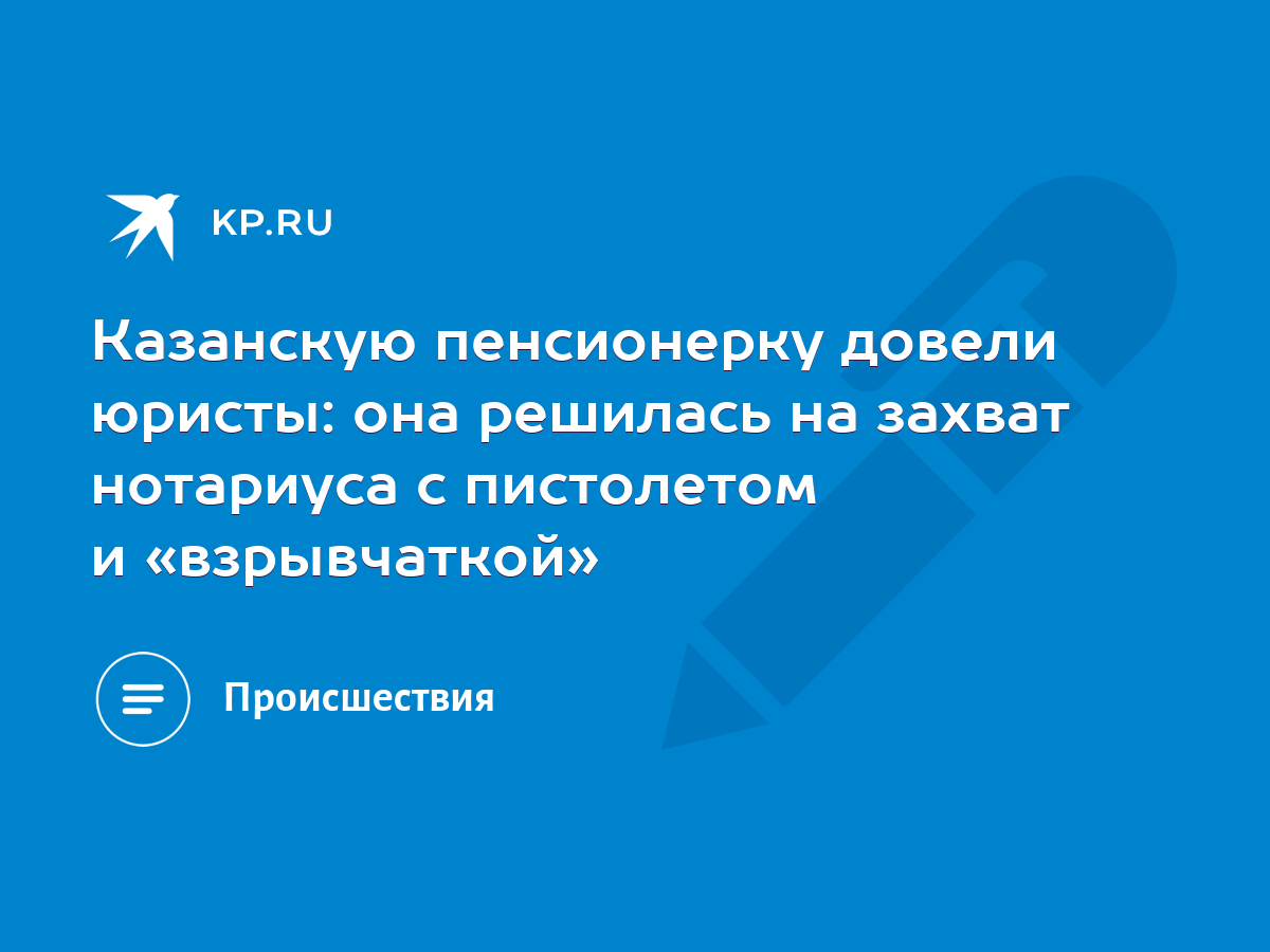 Казанскую пенсионерку довели юристы: она решилась на захват нотариуса с  пистолетом и «взрывчаткой» - KP.RU