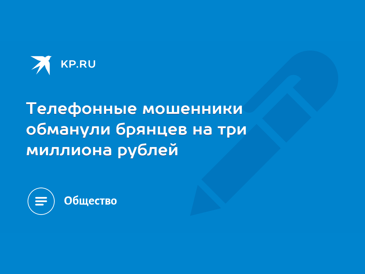 Телефонные мошенники обманули брянцев на три миллиона рублей - KP.RU