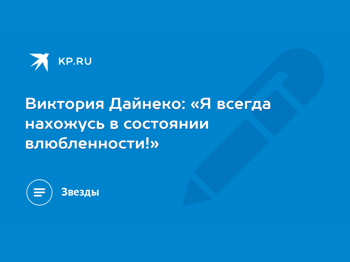 Виктория Дайнеко: «Я всегда нахожусь в состоянии влюбленности!» - KP.RU