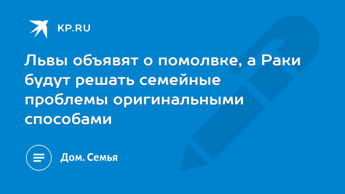 Львы объявят о помолвке, а Раки будут решать семейные проблемы  оригинальными способами - KP.RU