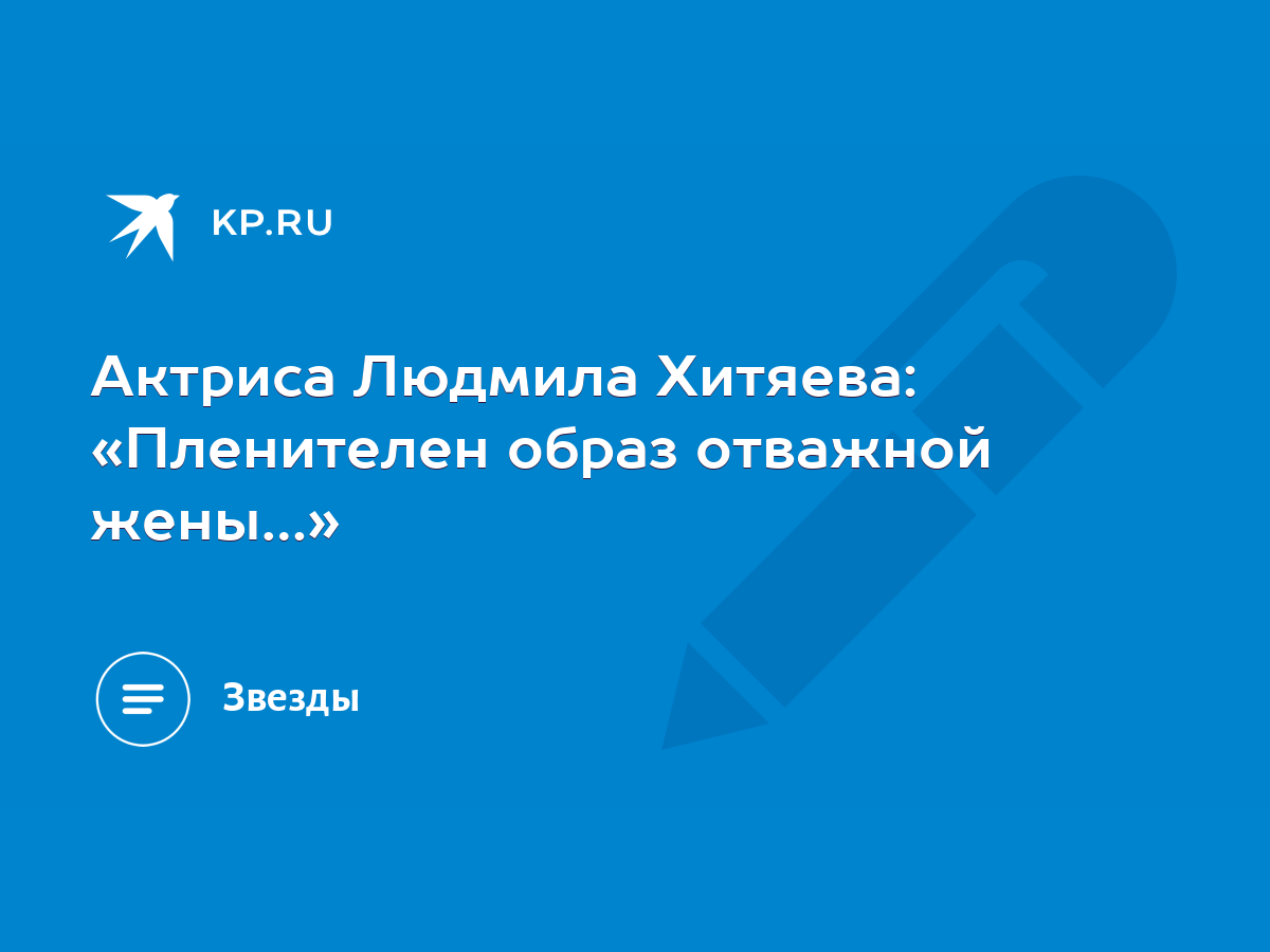 Актриса Людмила Хитяева: «Пленителен образ отважной жены…» - KP.RU