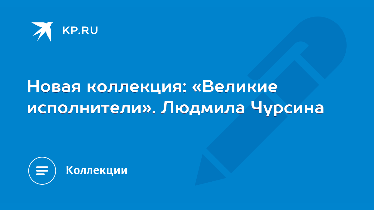 Новая коллекция: «Великие исполнители». Людмила Чурсина - KP.RU