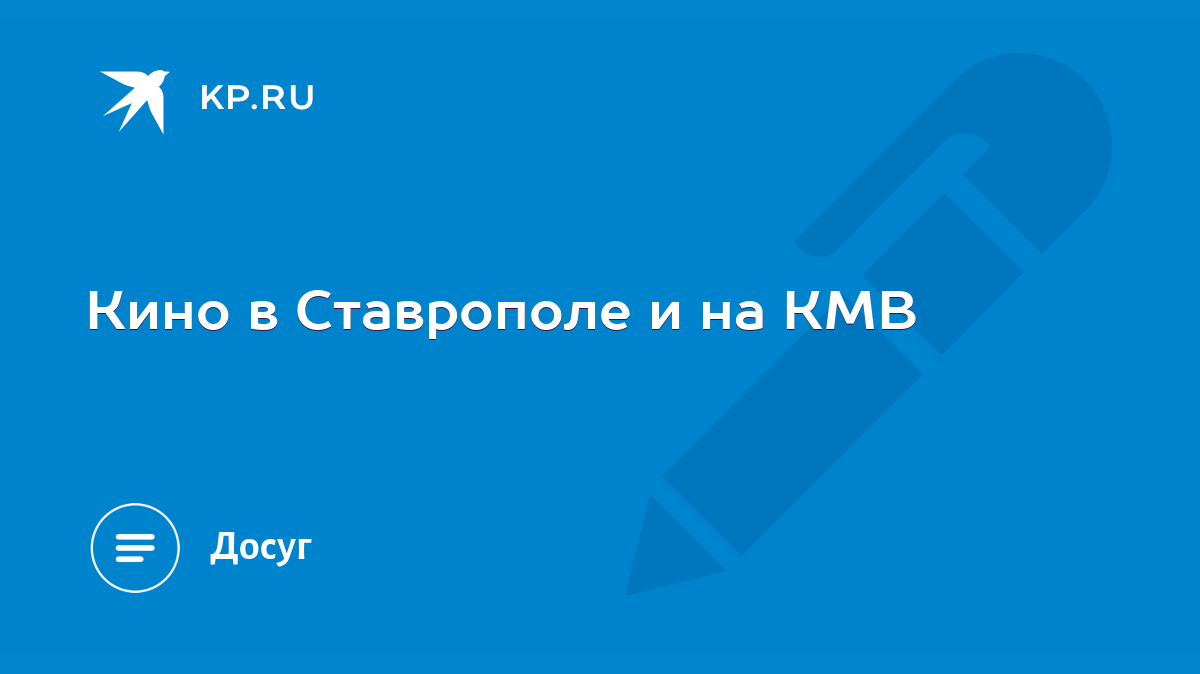 Кино в Ставрополе и на КМВ - KP.RU