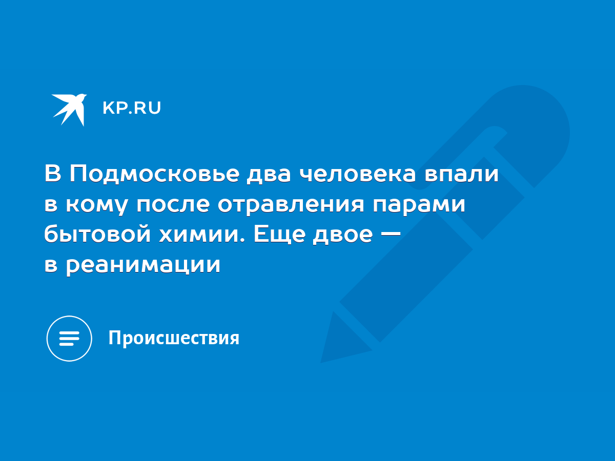 В Подмосковье два человека впали в кому после отравления парами бытовой  химии. Еще двое — в реанимации - KP.RU