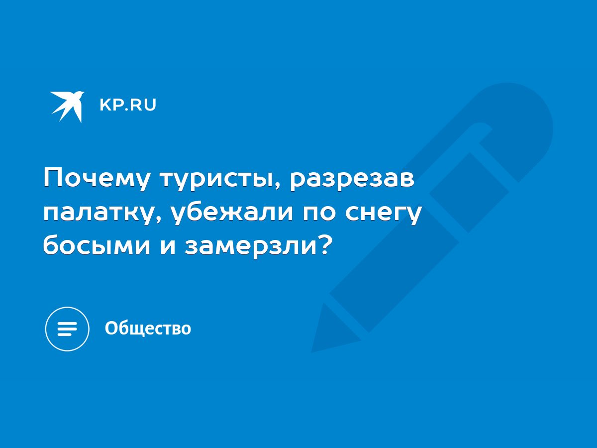 Почему туристы, разрезав палатку, убежали по снегу босыми и замерзли? -  KP.RU