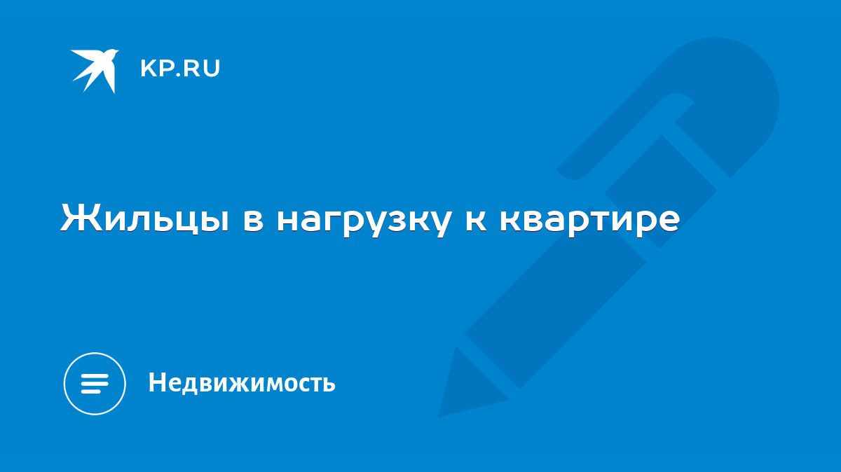 Жильцы в нагрузку к квартире - KP.RU