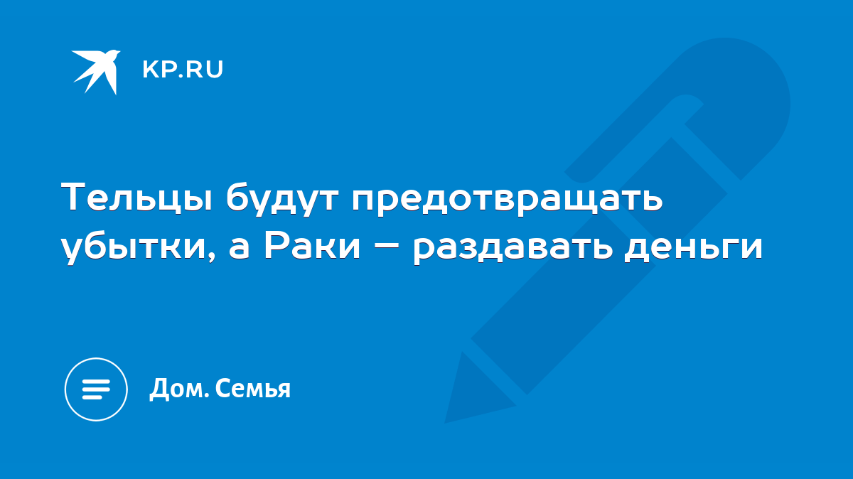 Тельцы будут предотвращать убытки, а Раки – раздавать деньги - KP.RU