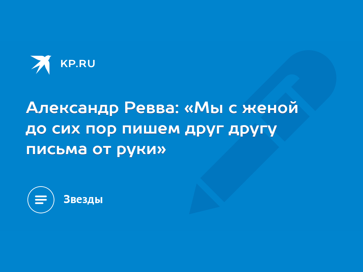 Александр Ревва: «Мы с женой до сих пор пишем друг другу письма от руки» -  KP.RU