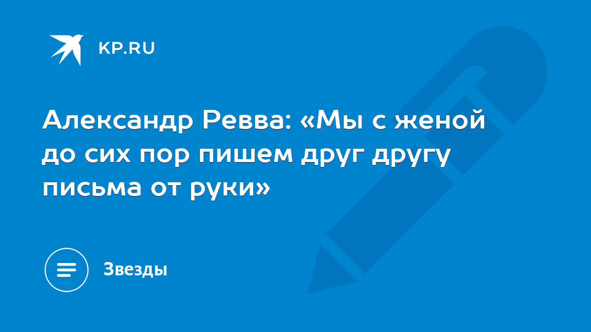 Александр Ревва: «Мы с женой до сих пор пишем друг другу письма от руки» -  KP.RU