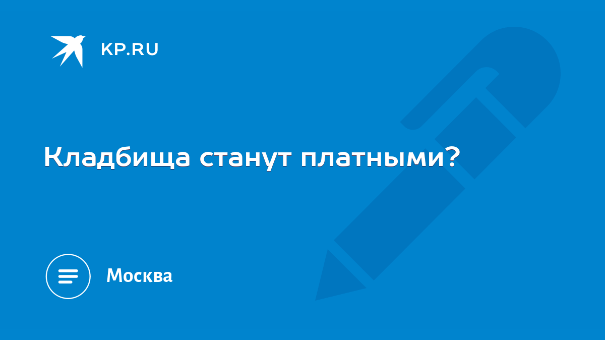 Кладбища станут платными? - KP.RU